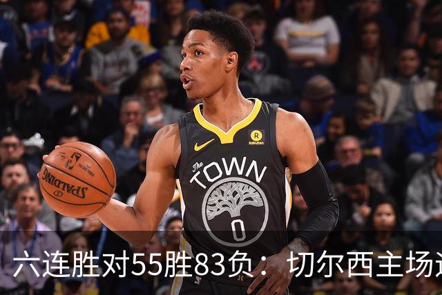 六连胜对55胜83负：切尔西主场迎热刺，两队各换两人